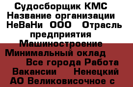 Судосборщик КМС › Название организации ­ НеВаНи, ООО › Отрасль предприятия ­ Машиностроение › Минимальный оклад ­ 70 000 - Все города Работа » Вакансии   . Ненецкий АО,Великовисочное с.